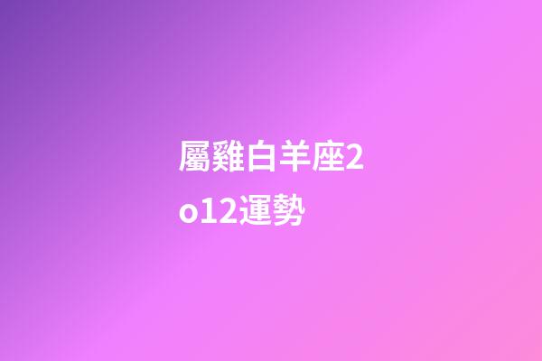 屬雞白羊座2o12運勢-第1張-星座運勢-玄機派