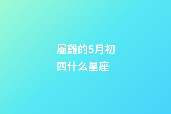 屬雞的5月初四什么星座-第1張-星座運勢-玄機派
