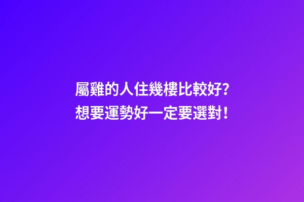 屬雞的人住幾樓比較好？想要運勢好一定要選對！