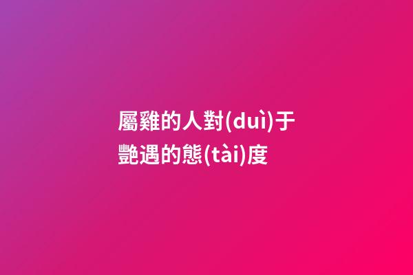屬雞的人對(duì)于艷遇的態(tài)度