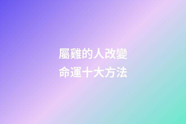屬雞的人改變命運十大方法