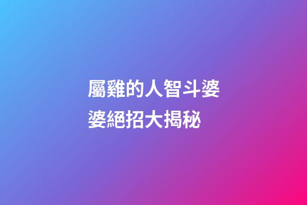 屬雞的人智斗婆婆絕招大揭秘