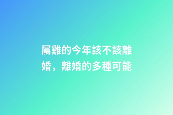 屬雞的今年該不該離婚，離婚的多種可能
