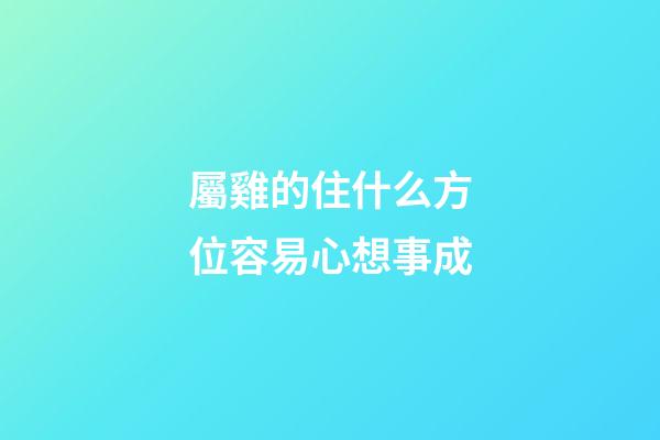 屬雞的住什么方位容易心想事成