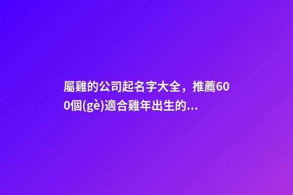 屬雞的公司起名字大全，推薦600個(gè)適合雞年出生的寶寶名字大全-第1張-觀點(diǎn)-玄機(jī)派