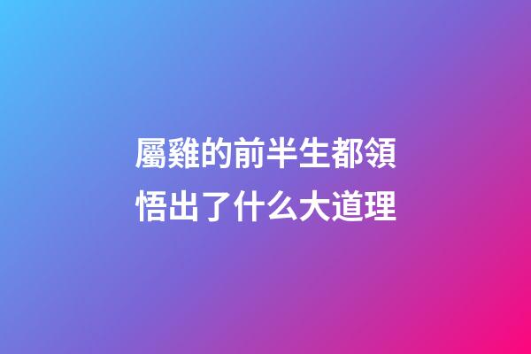 屬雞的前半生都領悟出了什么大道理