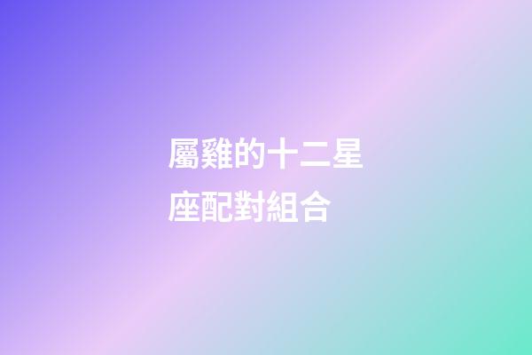 屬雞的十二星座配對組合
