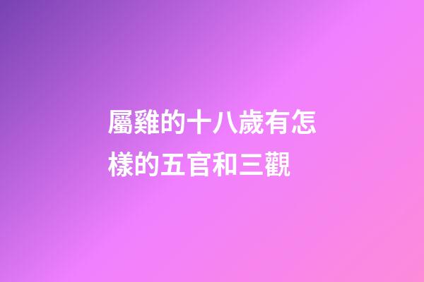 屬雞的十八歲有怎樣的五官和三觀
