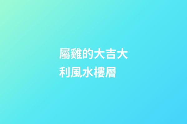 屬雞的大吉大利風水樓層