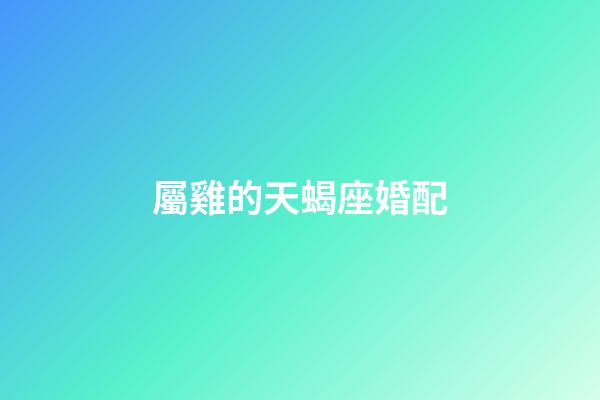 屬雞的天蝎座婚配-第1張-星座運勢-玄機派