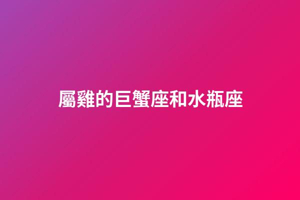 屬雞的巨蟹座和水瓶座-第1張-星座運(yùn)勢(shì)-玄機(jī)派