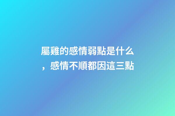 屬雞的感情弱點是什么，感情不順都因這三點