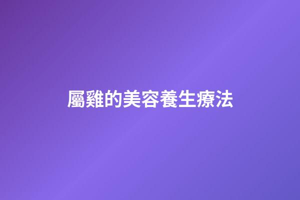 屬雞的美容養生療法