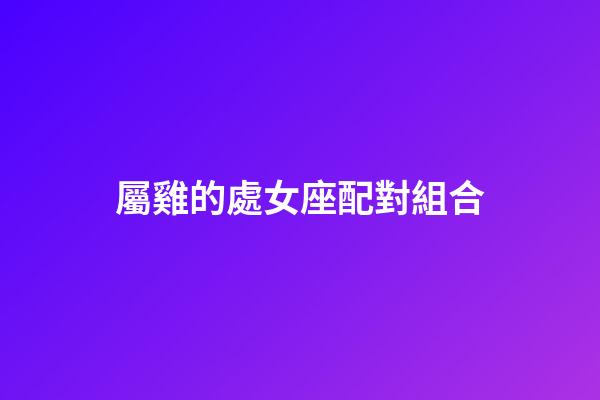 屬雞的處女座配對組合-第1張-星座運勢-玄機派