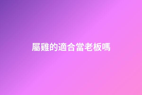 屬雞的適合當老板嗎