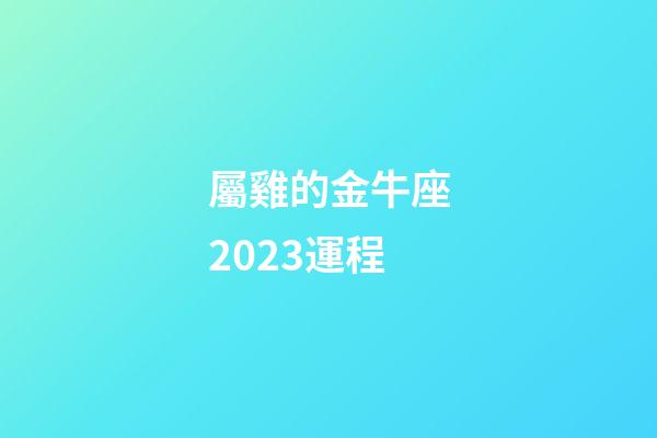 屬雞的金牛座2023運程-第1張-星座運勢-玄機派