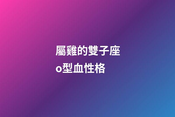 屬雞的雙子座o型血性格-第1張-星座運勢-玄機派