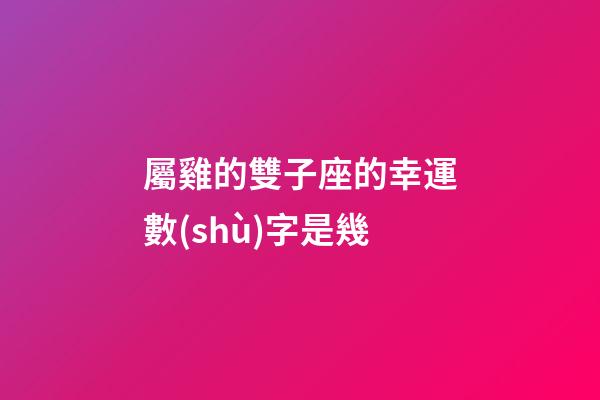 屬雞的雙子座的幸運數(shù)字是幾-第1張-星座運勢-玄機派