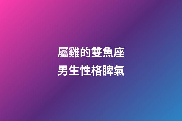 屬雞的雙魚座男生性格脾氣-第1張-星座運勢-玄機派