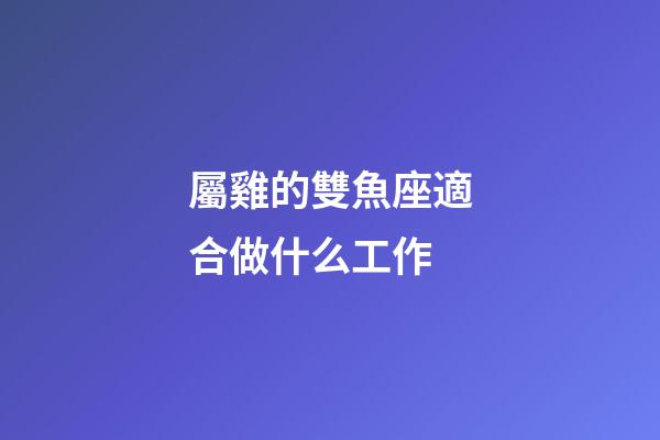 屬雞的雙魚座適合做什么工作-第1張-星座運勢-玄機派