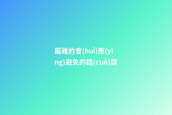 屬雞約會(huì)應(yīng)避免的錯(cuò)誤