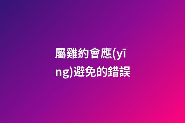 屬雞約會應(yīng)避免的錯誤