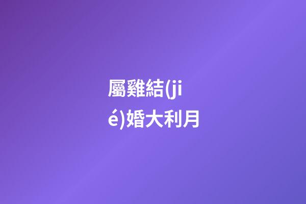 屬雞結(jié)婚大利月