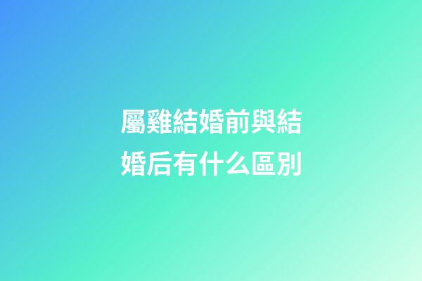 屬雞結婚前與結婚后有什么區別
