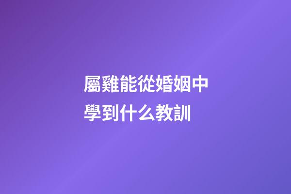 屬雞能從婚姻中學到什么教訓