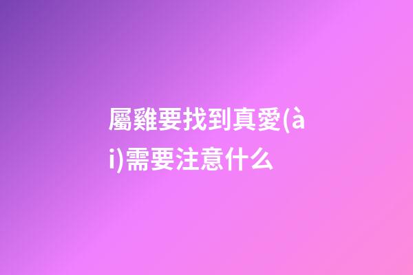 屬雞要找到真愛(ài)需要注意什么
