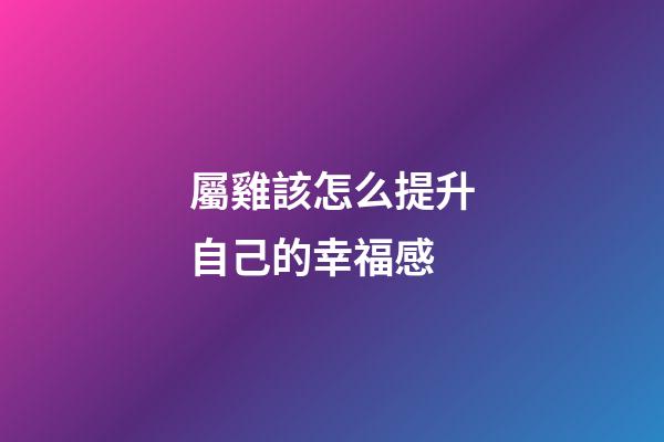 屬雞該怎么提升自己的幸福感