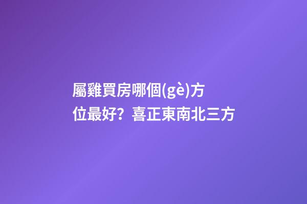 屬雞買房哪個(gè)方位最好？喜正東南北三方