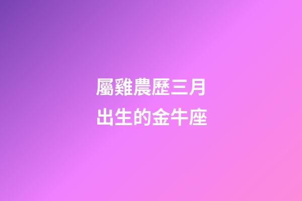 屬雞農歷三月出生的金牛座-第1張-星座運勢-玄機派