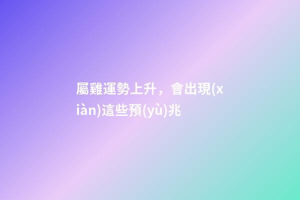 屬雞運勢上升，會出現(xiàn)這些預(yù)兆