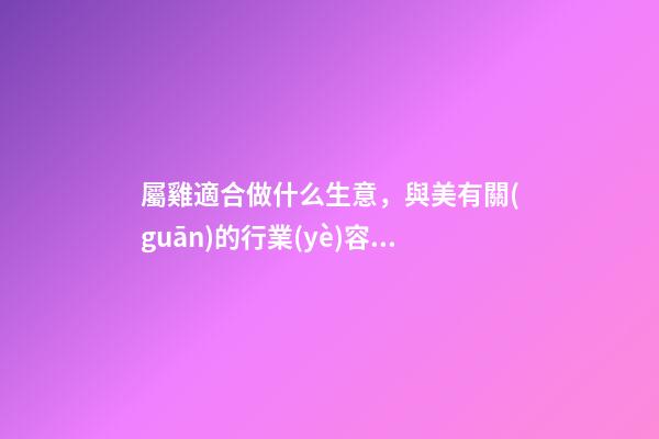 屬雞適合做什么生意，與美有關(guān)的行業(yè)容易發(fā)財(cái)