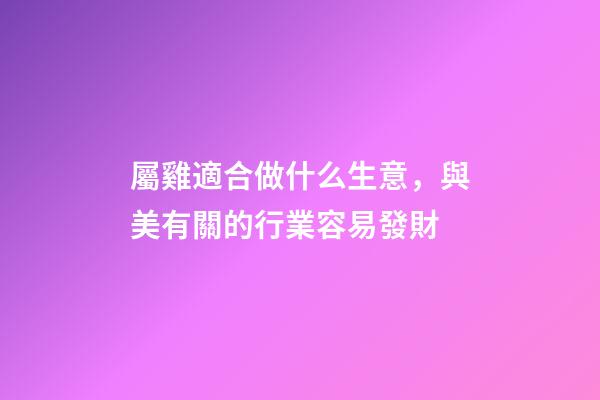 屬雞適合做什么生意，與美有關的行業容易發財