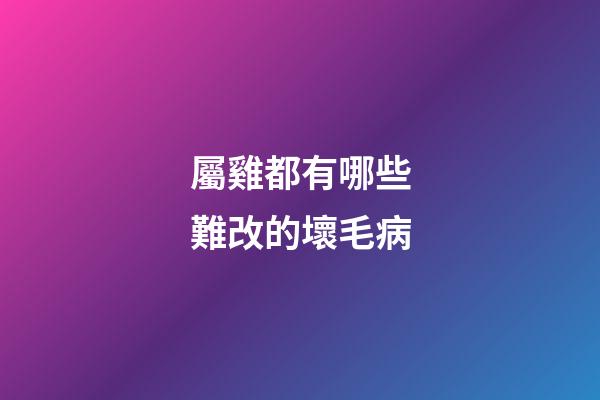 屬雞都有哪些難改的壞毛病