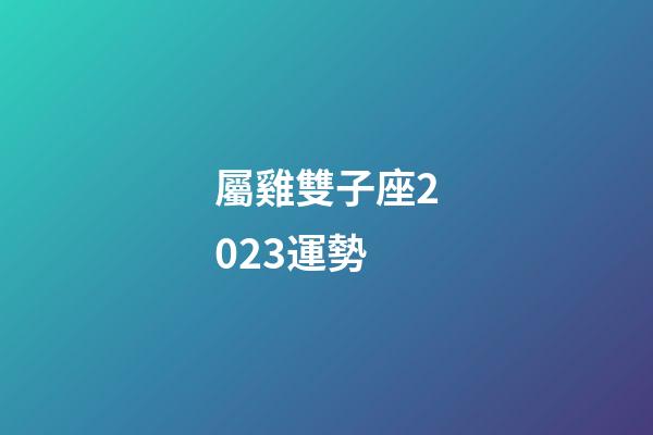 屬雞雙子座2023運勢-第1張-星座運勢-玄機派