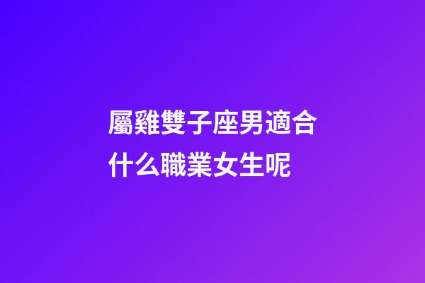屬雞雙子座男適合什么職業女生呢-第1張-星座運勢-玄機派