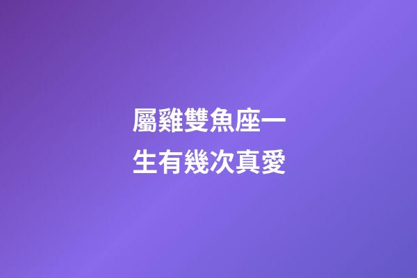 屬雞雙魚座一生有幾次真愛
