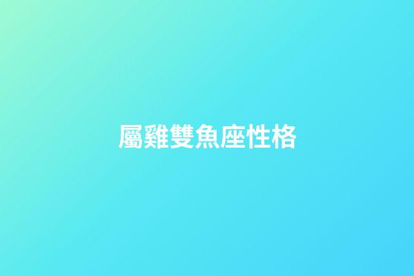 屬雞雙魚座性格-第1張-星座運勢-玄機派