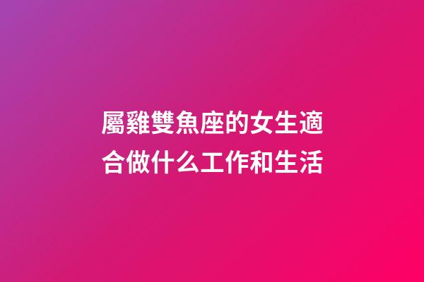 屬雞雙魚座的女生適合做什么工作和生活-第1張-星座運勢-玄機派
