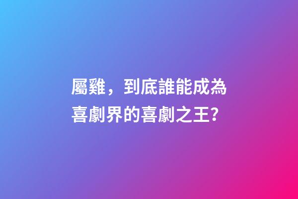 屬雞，到底誰能成為喜劇界的喜劇之王？