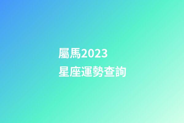 屬馬2023星座運勢查詢-第1張-星座運勢-玄機派
