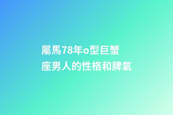 屬馬78年o型巨蟹座男人的性格和脾氣-第1張-星座運勢-玄機派