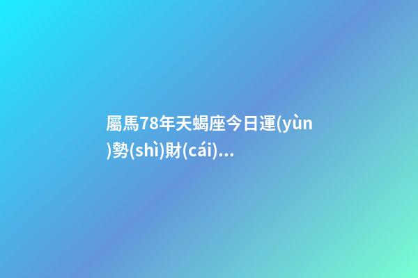 屬馬78年天蝎座今日運(yùn)勢(shì)財(cái)運(yùn)方位-第1張-星座運(yùn)勢(shì)-玄機(jī)派