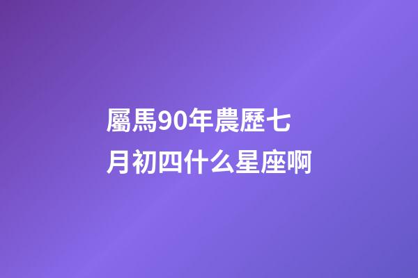 屬馬90年農歷七月初四什么星座啊-第1張-星座運勢-玄機派