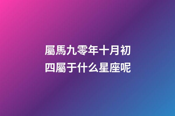 屬馬九零年十月初四屬于什么星座呢-第1張-星座運勢-玄機派