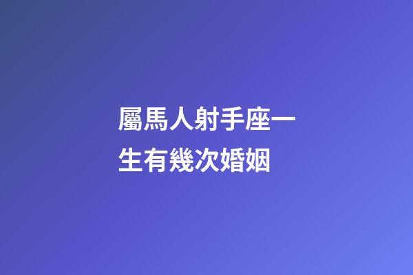 屬馬人射手座一生有幾次婚姻-第1張-星座運勢-玄機派