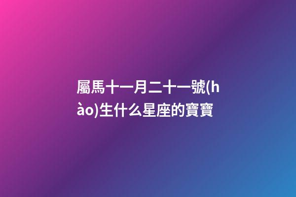 屬馬十一月二十一號(hào)生什么星座的寶寶